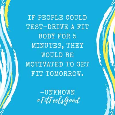 if people could test-drive a fit body for five minutes, they would be motivated to get fit tomorrow