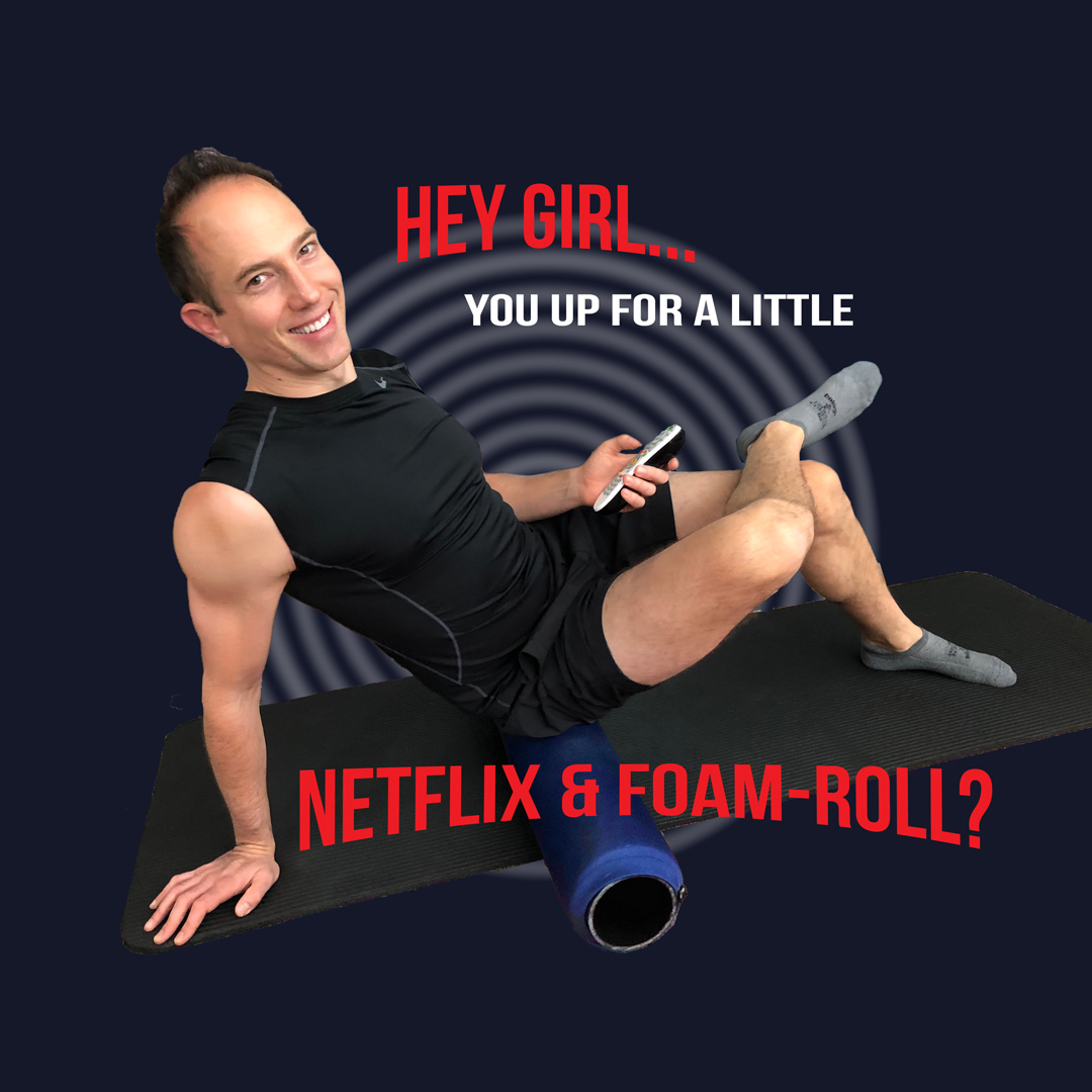 Hey Girl, you up for a little Netflix and foam roll?