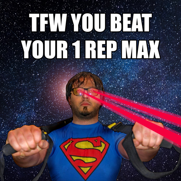 TFW you beat your 1 rep max