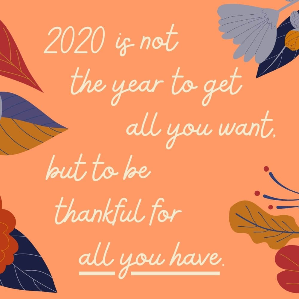 2020 is not the year to get all you want, but to be thankful for all you have.